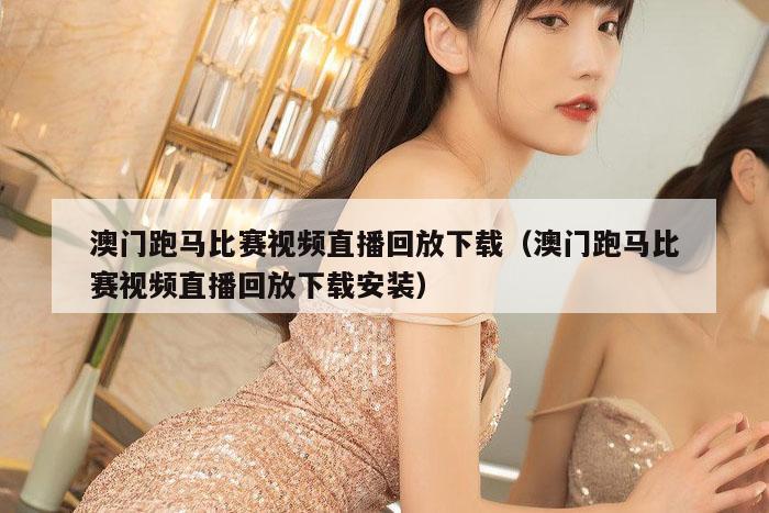 澳门跑马比赛视频直播回放下载（澳门跑马比赛视频直播回放下载安装）